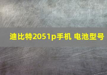 迪比特2051p手机 电池型号